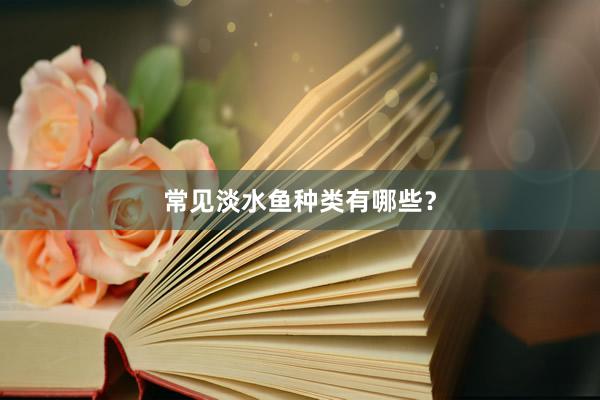 常见淡水鱼种类有哪些？